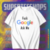 Fuck Google Ask Me T Shirt TPKJ1