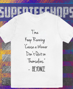 I'ma Keep Running Cause a Winner Don't Quit on Themselves Beyonce Quote T-Shirt TPKJ1