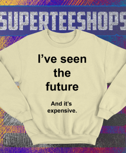 I've Seen The Future And It's Expensive Sweatshirt TPKJ1