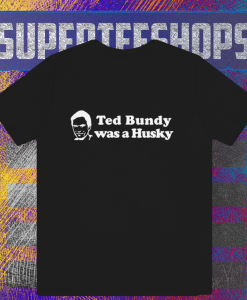 Ted Bundy Was a Husky T Shirt TPKJ1