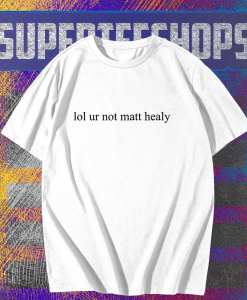 Lol ur not matt healy t shirt TPKJ1