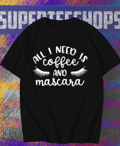 All I Need is Coffee and Mascara T shirt TPKJ1