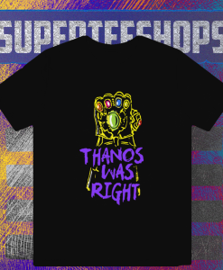 Thanos Was Right T-Shirt TPKJ1