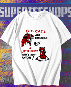 Big cats are dangerous but little pussy won_t hurt anyone T-shirt TPKJ1