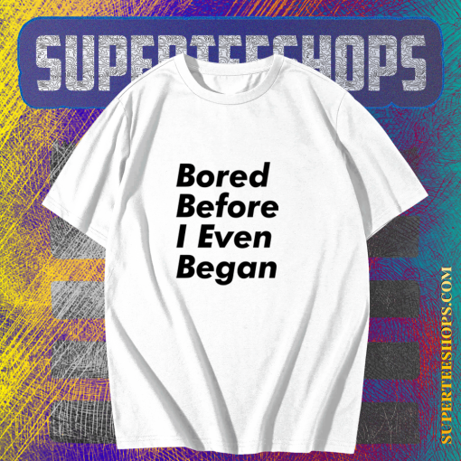 Bored before I even began T-Shirt TPKJ1