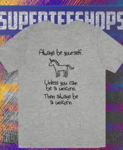 Always Be Yourself Unless You Can Be A Unicorn T-shirt TPKJ1