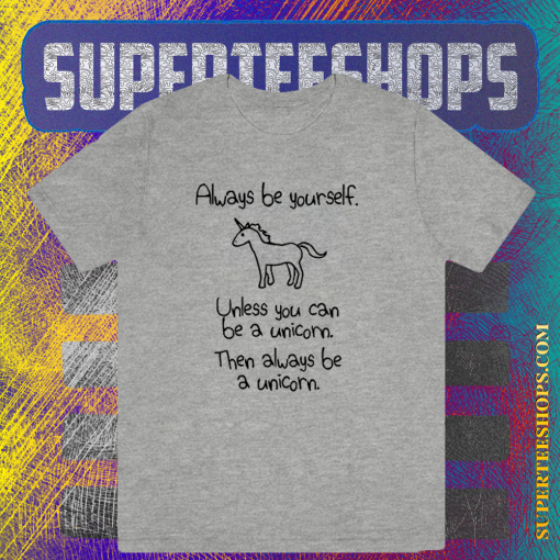 Always Be Yourself Unless You Can Be A Unicorn T-shirt TPKJ1