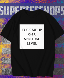 Fuck me up on a spiritual level t shirt TPKJ1