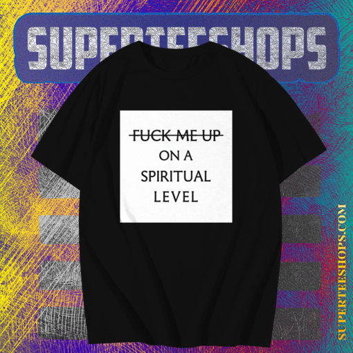 Fuck me up on a spiritual level t shirt TPKJ1