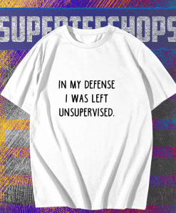 In My Defense I Was Left Unsupervised T-Shirt TPKJ1