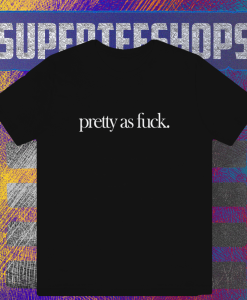 Pretty As Fuck T-shirt TPKJ1