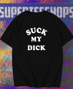 Suck My Dick T Shirt TPKJ1