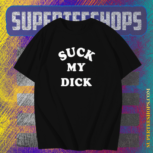 Suck My Dick T Shirt TPKJ1