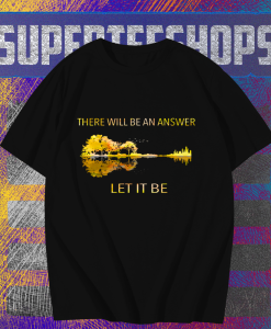 There Will Be An Answer Let It Be T Shirt TPKJ1