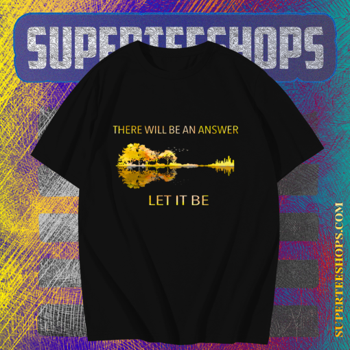 There Will Be An Answer Let It Be T Shirt TPKJ1