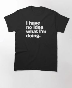 I have no idea what I'm doing T-Shirt thd