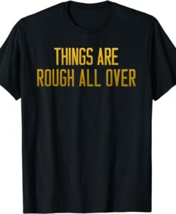 Things are Rough all Over T-Shirt thd
