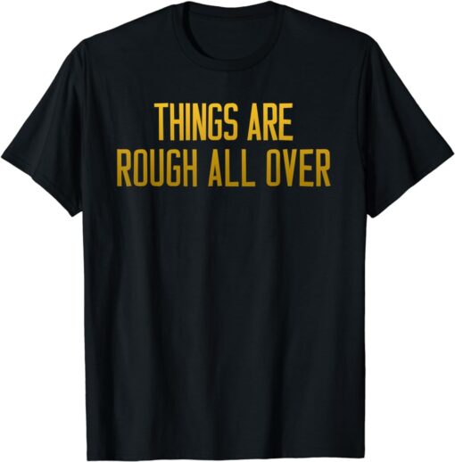 Things are Rough all Over T-Shirt thd